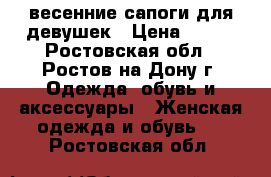 весенние сапоги для девушек › Цена ­ 500 - Ростовская обл., Ростов-на-Дону г. Одежда, обувь и аксессуары » Женская одежда и обувь   . Ростовская обл.